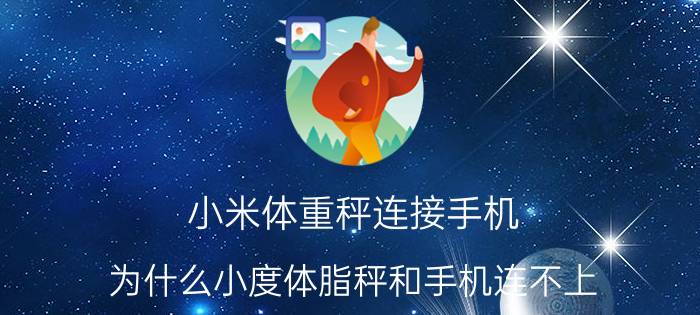 小米体重秤连接手机 为什么小度体脂秤和手机连不上？